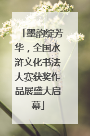 墨韵绽芳华，全国水浒文化书法大赛获奖作品展盛大启幕